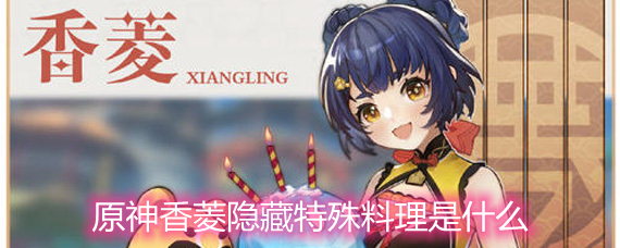 原神香菱隐藏特殊料理是什么香菱隐藏特殊料理详解
