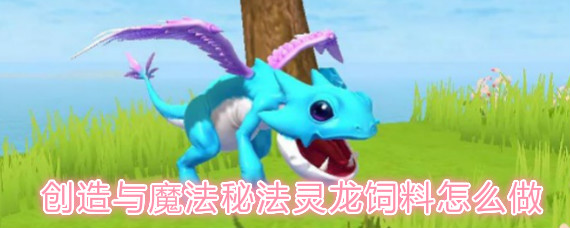 创造与魔法秘法灵龙饲料怎么做 创造与魔法秘法灵龙在