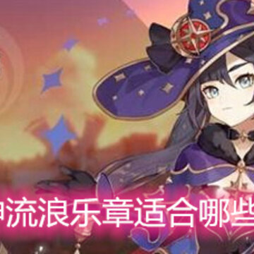原神流浪乐章适合哪些角色 流浪乐章适合角色一览 原神流浪乐章适合哪些角色 流浪乐章适合角色一览