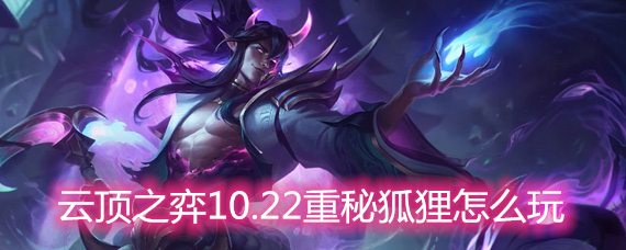 云顶之弈10.22重秘狐狸怎么玩 重秘狐狸玩法阵容详解 云顶之弈10.22重秘狐狸怎么玩 重秘狐狸玩法阵容详解