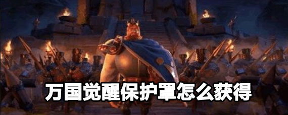 万国觉醒保护罩获取方法 万国觉醒保护罩获取攻略 万国觉醒保护罩获取方法 万国觉醒保护罩获取攻略
