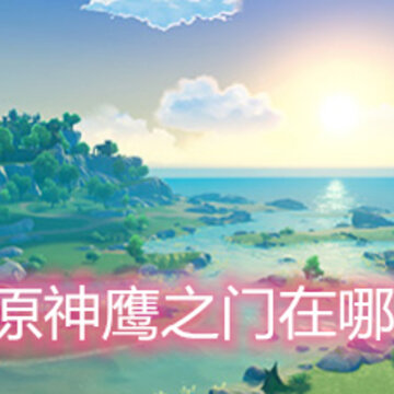 原神鹰之门在哪 原神鹰之门解锁方法 原神鹰之门在哪 原神鹰之门解锁方法