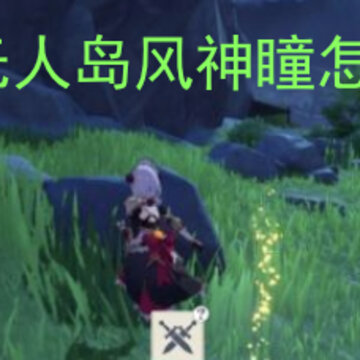 原神无人岛风神瞳怎么拿 原神怎么进入无人岛 原神无人岛风神瞳怎么拿 原神怎么进入无人岛