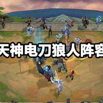 云顶之弈天神电刀狼人阵容攻略 云顶之弈天神电刀狼人阵容搭配方法 云顶之弈天神电刀狼人阵容攻略 云顶之弈天神电刀狼人阵容搭配方法