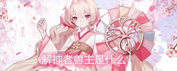 解神者兽主是什么 兽主有什么用 解神者兽主是什么 兽主有什么用
