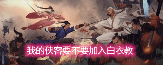 我的侠客要不要加入白衣教 白衣教剧情详细介绍 我的侠客要不要加入白衣教 白衣教剧情详细介绍