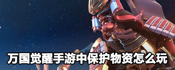 万国觉醒手游中保护物资玩法 万国觉醒手游中保护物资攻略 万国觉醒手游中保护物资玩法 万国觉醒手游中保护物资攻略
