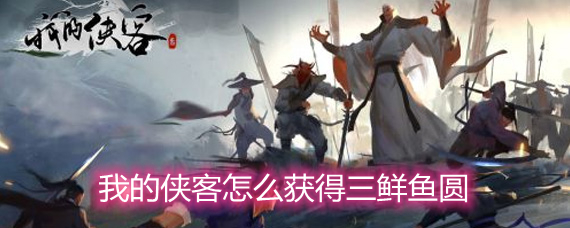 我的侠客怎么获得三鲜鱼圆 三鲜鱼圆获取方法和作用详解 我的侠客怎么获得三鲜鱼圆 三鲜鱼圆获取方法和作用详解