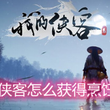 我的侠客怎么获得烹饪材料 烹饪材料获取途径一览 我的侠客怎么获得烹饪材料 烹饪材料获取途径一览