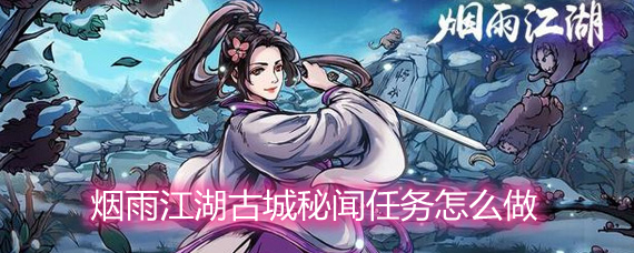 烟雨江湖古城秘闻任务怎么做 古城秘闻任务详解 烟雨江湖古城秘闻任务怎么做 古城秘闻任务详解