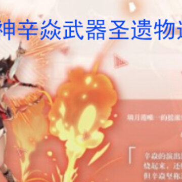 原神辛焱武器圣遗物选什么 原神辛焱武器圣遗物搭配攻略 原神辛焱武器圣遗物选什么 原神辛焱武器圣遗物搭配攻略