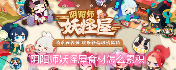 阴阳师妖怪屋食材怎么累积 食材累积方法详解 阴阳师妖怪屋食材怎么累积 食材累积方法详解