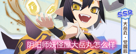 阴阳师妖怪屋大岳丸怎么样 大岳丸技能和强度分析 阴阳师妖怪屋大岳丸怎么样 大岳丸技能和强度分析