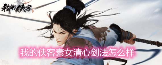 我的侠客素女清心剑法怎么样 素女清心剑法简评 我的侠客素女清心剑法怎么样 素女清心剑法简评