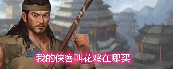 我的侠客叫花鸡在哪买 叫花鸡购买地点详解 我的侠客叫花鸡在哪买 叫花鸡购买地点详解