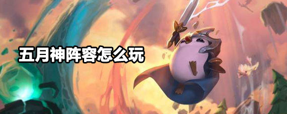 云顶五月神阵容怎么玩 云顶五月神阵容攻略 云顶五月神阵容怎么玩 云顶五月神阵容攻略