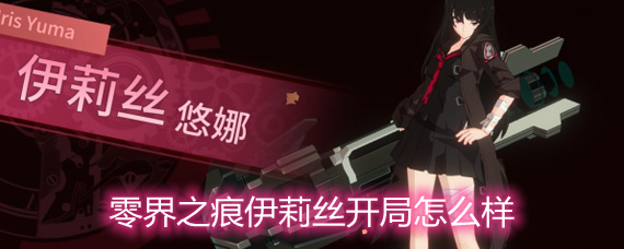 零界之痕伊莉丝开局怎么样 伊莉丝简单解析 零界之痕伊莉丝开局怎么样 伊莉丝简单解析