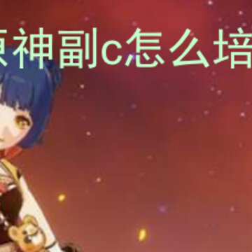 原神副c怎么培养 副c培养技巧 原神副c怎么培养 副c培养技巧