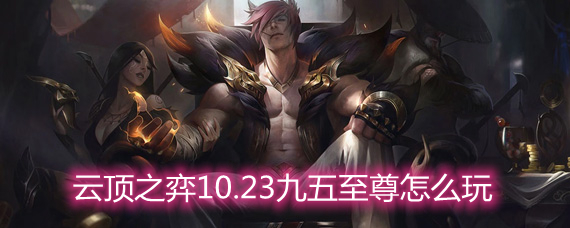 云顶之弈10.23九五至尊怎么玩 九五至尊玩法阵容详解 云顶之弈10.23九五至尊怎么玩 九五至尊玩法阵容详解