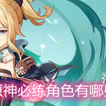 原神必练角色有哪些 角色培养优先级一览 原神必练角色有哪些 角色培养优先级一览