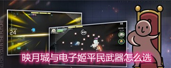 映月城与电子姬平民武器怎么选 平民武器选择推荐 映月城与电子姬平民武器怎么选 平民武器选择推荐