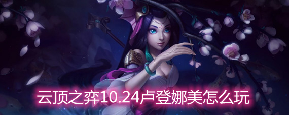 云顶之弈10.24卢登娜美怎么玩 卢登娜美玩法阵容详解 云顶之弈10.24卢登娜美怎么玩 卢登娜美玩法阵容详解
