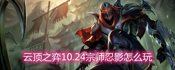 云顶之弈10.24宗师忍影怎么玩 宗师忍影玩法阵容详解 云顶之弈10.24宗师忍影怎么玩 宗师忍影玩法阵容详解