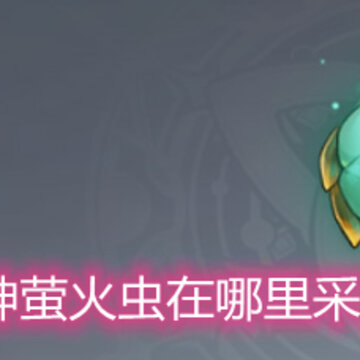 原神萤火虫在哪里采集 萤火虫采集地点分享 原神萤火虫在哪里采集 萤火虫采集地点分享