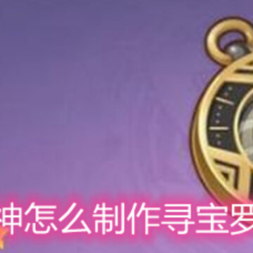 原神怎么制作寻宝罗盘 寻宝罗盘制作方法详解 原神怎么制作寻宝罗盘 寻宝罗盘制作方法详解