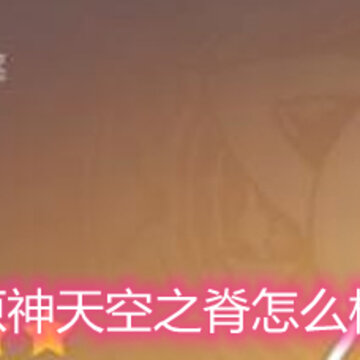 原神天空之脊怎么样 天空之脊强度解析 原神天空之脊怎么样 天空之脊强度解析