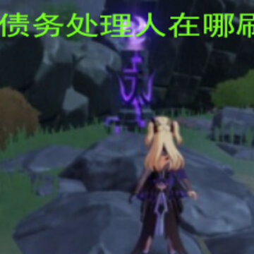 原神债务处理人在哪刷新 债务处理人位置介绍 原神债务处理人在哪刷新 债务处理人位置介绍