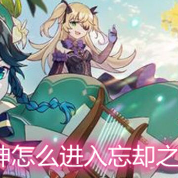 原神怎么进入忘却之峡 忘却之峡进入方法详解 原神怎么进入忘却之峡 忘却之峡进入方法详解