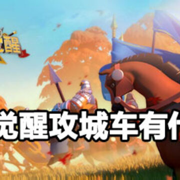 万国觉醒攻城车作用 万国觉醒攻城车用途 万国觉醒攻城车作用 万国觉醒攻城车用途
