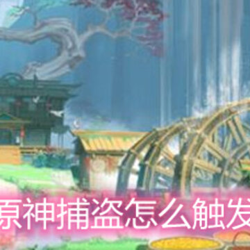 原神捕盗怎么触发 捕盗触发方法详解 原神捕盗怎么触发 捕盗触发方法详解