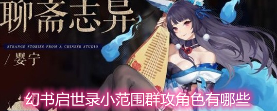 幻书启世录小范围群攻角色有哪些 小范围群攻角色详解 幻书启世录小范围群攻角色有哪些 小范围群攻角色详解