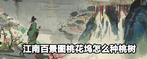 江南百景图桃花坞种桃树方法 江南百景图桃花坞种桃树攻略 江南百景图桃花坞种桃树方法 江南百景图桃花坞种桃树攻略