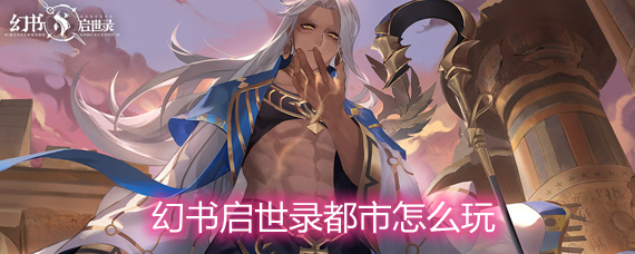 幻书启世录都市怎么玩 都市玩法详解 幻书启世录都市怎么玩 都市玩法详解