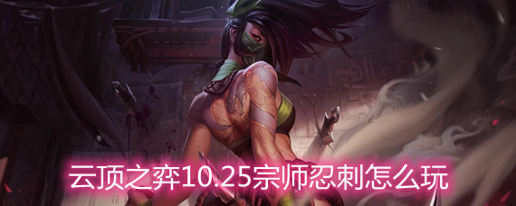云顶之弈10.25宗师忍刺怎么玩 宗师忍刺玩法阵容详解 云顶之弈10.25宗师忍刺怎么玩 宗师忍刺玩法阵容详解