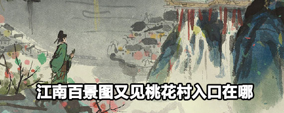 江南百景图又见桃花村入口 江南百景图又见桃花村入口位置 江南百景图又见桃花村入口 江南百景图又见桃花村入口位置