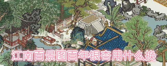 江南百景图百年银杏用什么换 江南百景图百年银杏值得换吗