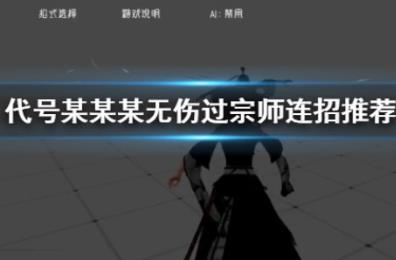 代号某某某无伤宗师怎么连招 无伤宗师攻略分享 代号某某某无伤宗师怎么连招 无伤宗师攻略分享