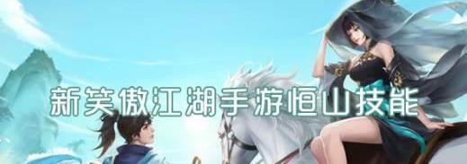 新笑傲江湖手游恒山技能 新笑傲江湖手游恒山技能是什么 新笑傲江湖手游恒山技能 新笑傲江湖手游恒山技能是什么