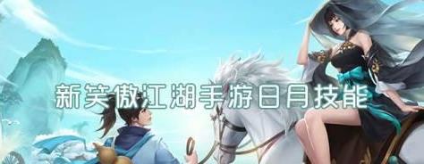 新笑傲江湖手游日月技能 新笑傲江湖手游日月技能是什么 新笑傲江湖手游日月技能 新笑傲江湖手游日月技能是什么