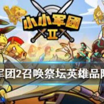 小小军团2英雄如何获取 召唤祭坛英雄品阶介绍 小小军团2英雄如何获取 召唤祭坛英雄品阶介绍