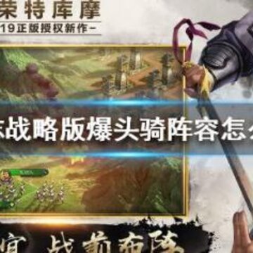 三国志战略版爆头骑阵容怎么搭配 爆头骑阵容搭配攻略 三国志战略版爆头骑阵容怎么搭配 爆头骑阵容搭配攻略