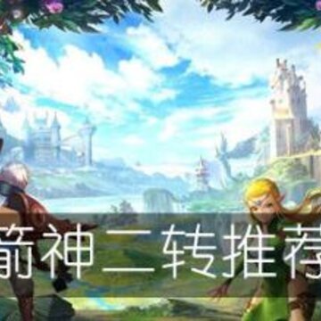 龙之谷2箭神二转选什么 箭神二转职业推荐攻略 龙之谷2箭神二转选什么 箭神二转职业推荐攻略