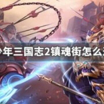 少年三国志2镇魂街副本怎么过 镇魂街副本玩法详解 少年三国志2镇魂街副本怎么过 镇魂街副本玩法详解