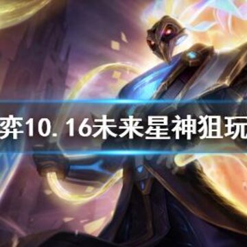 云顶之弈10.16未来星神狙怎么玩 未来星神狙玩法一览 云顶之弈10.16未来星神狙怎么玩 未来星神狙玩法一览