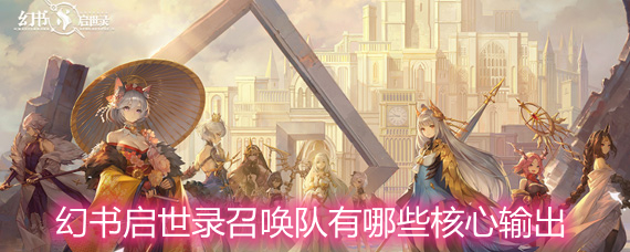 幻书启世录召唤队有哪些核心输出 召唤队的核心输出详解 幻书启世录召唤队有哪些核心输出 召唤队的核心输出详解