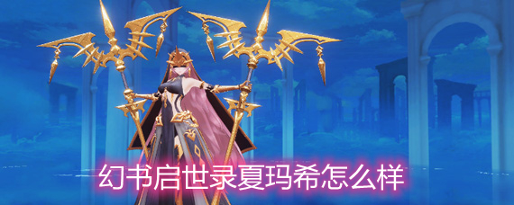 幻书启世录夏玛希怎么样 夏玛希玩法强度解析 幻书启世录夏玛希怎么样 夏玛希玩法强度解析